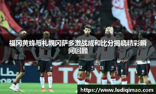 福冈黄蜂与札幌冈萨多激战成和比分揭晓精彩瞬间回顾